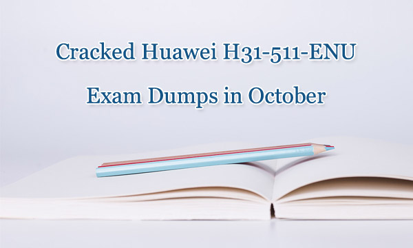 Cracked Huawei H31-511-ENU exam dumps in October