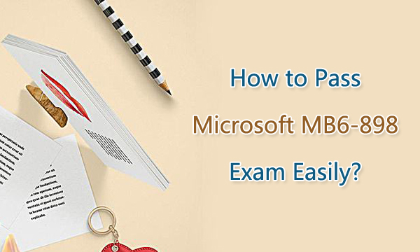How to Pass Microsoft MB6-898 Exam Easily