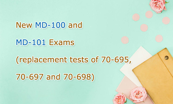 New MD-100 and MD-101 | Replacement Tests of 70-695, 70-697 and 70-698