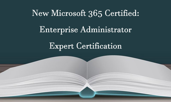 New Microsoft 365 certified enterprise Administrator Expert certification