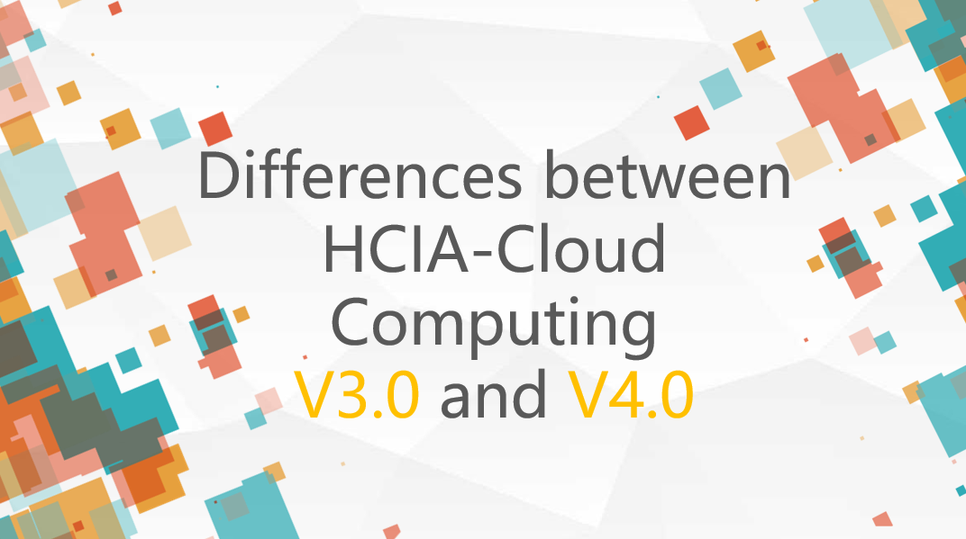 Differences between HCIA-Cloud Comptuing V3.0 and V4.0