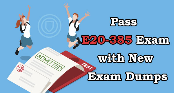 Pass E20-385 with New E20-385 Exam Dumps