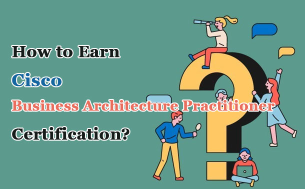 How to Earn Cisco Business Architecture Practitioner certification?
