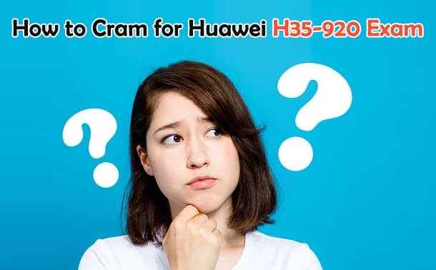 How to Cram for Huawei H35-920 Exam?