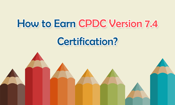 How to Earn CPDC Version 7.4 Certification?