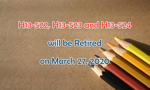 H13-522,H13-523 and H13-524 exams will be retired on March 27, 2020