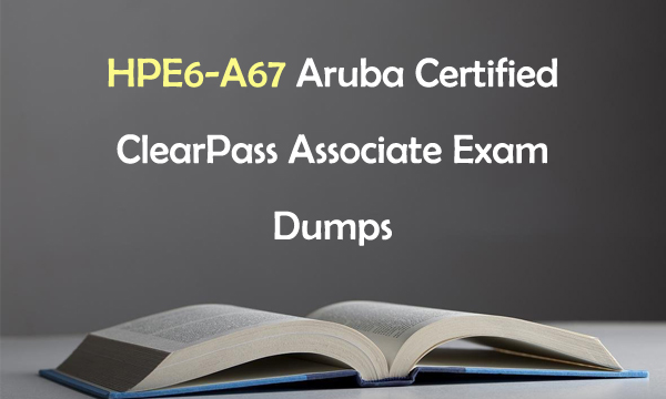 HPE6-A67 Aruba Certified ClearPass Associate Exam Dumps