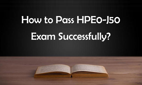 How to Pass HPE0-J50 Exam Successfully?