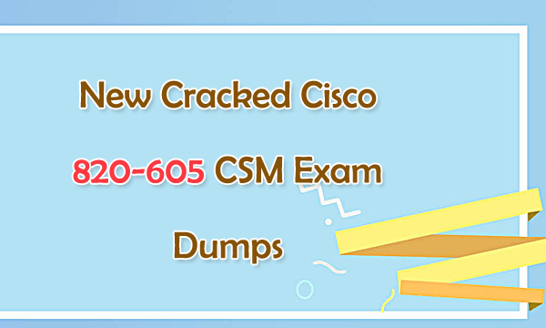 New Cracked Cisco 820-605 CSM Exam Dumps