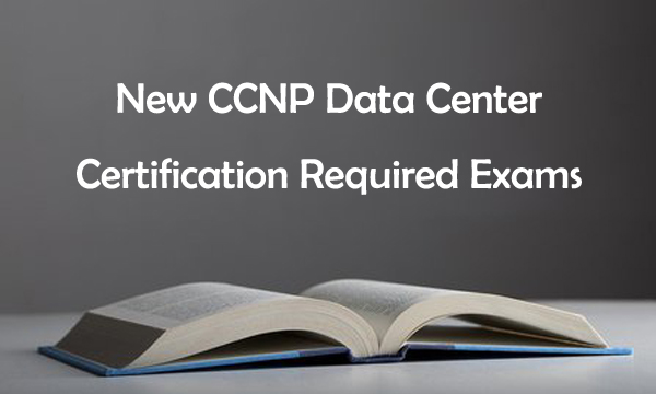 New Cisco CCNP Data Center Certification Required Exams