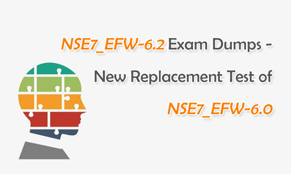 NSE7_EFW-6.2 exam dumps - New Replacement test of NSE7_EFW-6.0