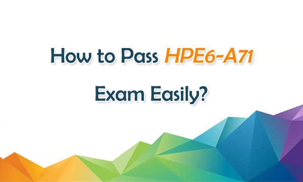 How to Pass HPE6-A71 Exam Easily?