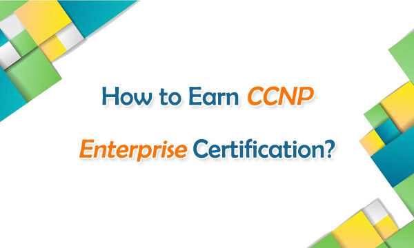How to Earn CCNP Enterprise Certification?