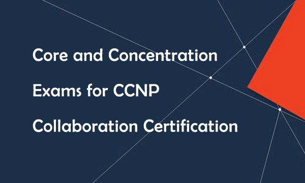 Core and Concentration Exams for CCNP Collaboration Certification