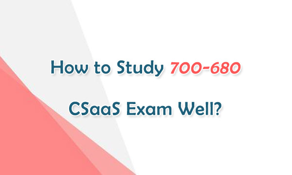 How to Study 700-680 CSaaS exam well?