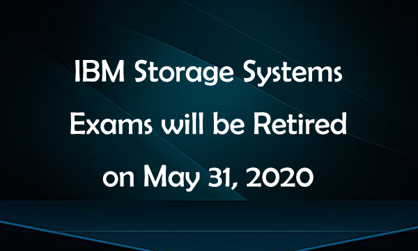 IBM Storage Systems Exams will be Retired on May 31, 2020