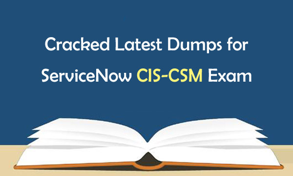 Cracked Latest Dumps for ServiceNow CIS-CSM Exam