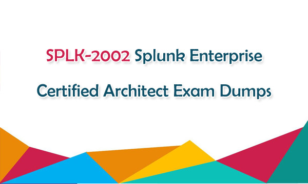 SPLK-2002 Splunk Enterprise Certified Architect Exam Dumps