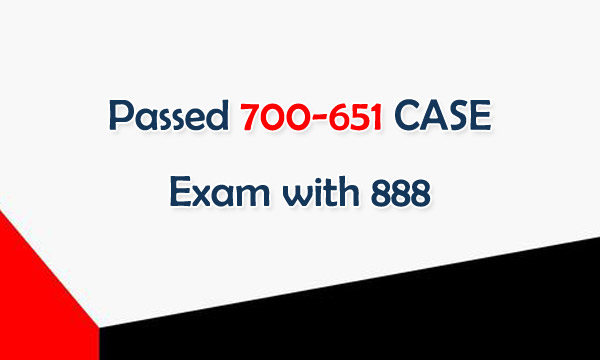 Passed 700-651 CASE Exam with 888