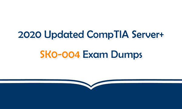 2020 Updated CompTIA Server+ SK0-004 Exam Dumps