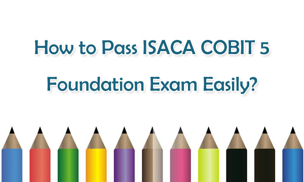 How to Pass ISACA COBIT 5 Foundation Exam Easily?