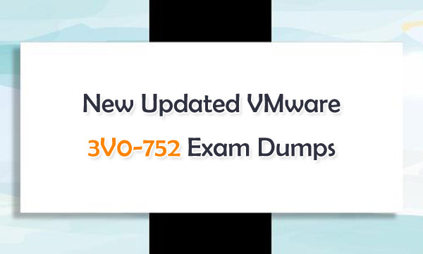New Updated VMware 3V0-752 Exam Dumps