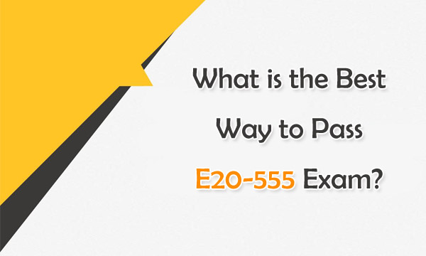 What is the Best Way to Pass E20-555 Exam?
