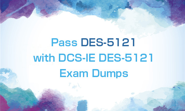 Pass DES-5121 with DCS-IE DES-5121 Exam Dumps