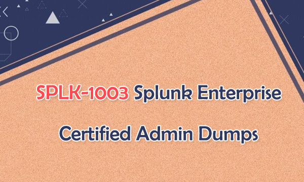 SPLK-1003 Splunk Enterprise Certified Admin Dumps