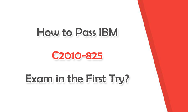 How to Pass IBM C2010-825 Exam in the First Try?