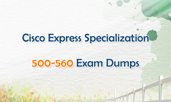 Cisco Express Specialization 500-560 Exam Dumps
