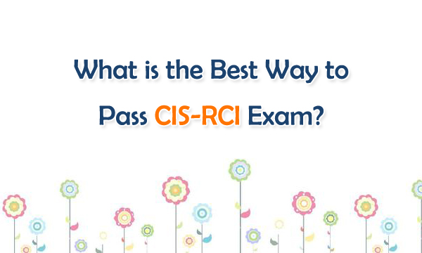 What is the Best Way to Pass CIS-RCI Exam? What is the Best Way to Pass CIS-RCI Exam?
