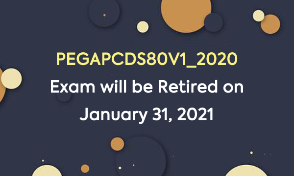 PEGAPCDS80V1_2020 Exam will be Retired on January 31, 2021