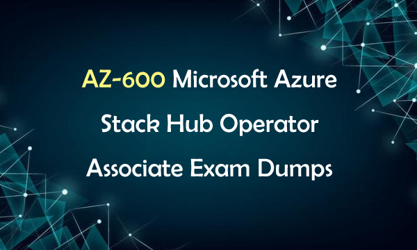 AZ-600 Microsoft Azure Stack Hub Operator Associate Exam Dumps AZ-600 Microsoft Azure Stack Hub Operator Associate Exam Dumps