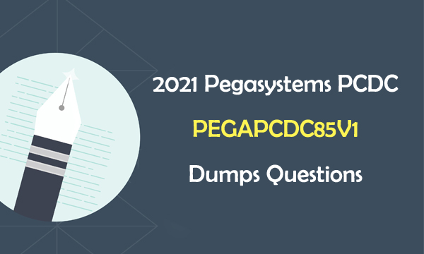 2021 Pegasystems PCDC PEGAPCDC85V1 Dumps Questions