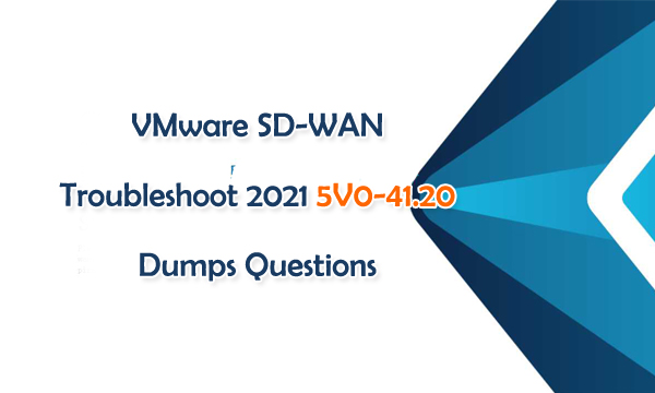 VMware SD-WAN Troubleshoot 2021 5V0-41.20 Dumps Questions