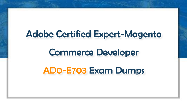 Adobe Certified Expert-Magento Commerce Developer AD0-E703 Exam Dumps