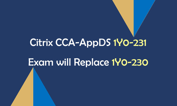 Citrix CCA-AppDS 1Y0-231 Exam will Replace 1Y0-230