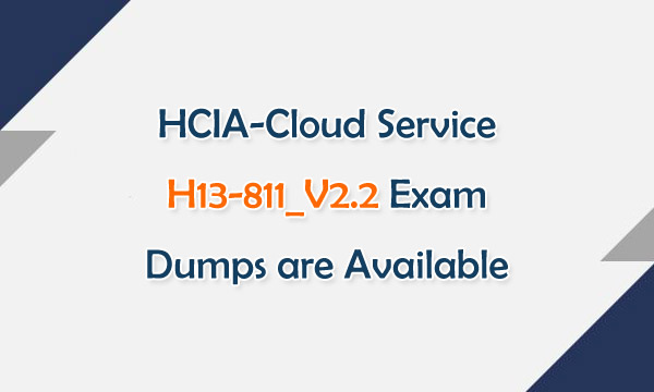 HCIA[Cloud Service H13-811_V2.2 Exam Dumps are Available
