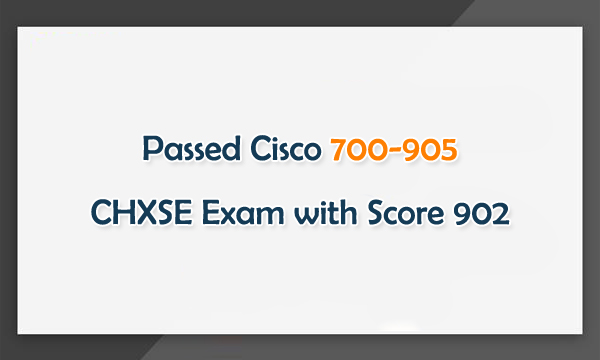 Passed Cisco 700-905 CHXSE Exam with Score 902