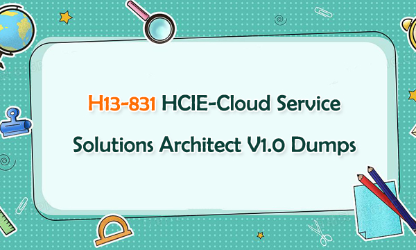 H13-831 HCIE-Cloud Service Solutions Architect V1.0 Dumps