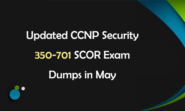 Updated CCNP Security 350-701 SCOR Exam Dumps in May
