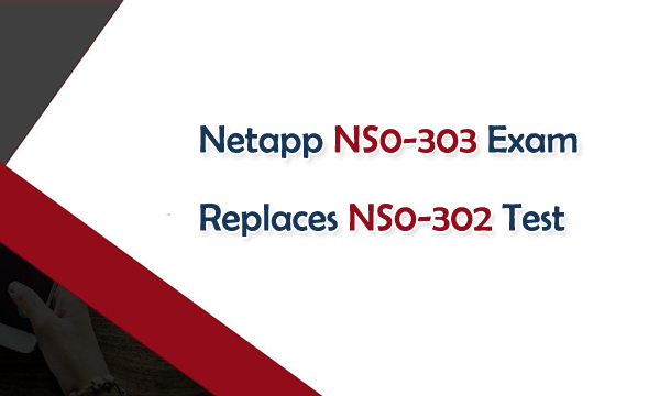 Netapp NS0-303 Exam Replaces NS0-302 Test