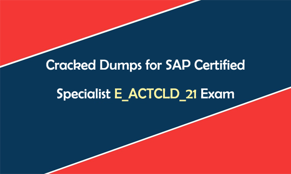 Cracked Dumps for SAP Certified Specialist E_ACTCLD_21 Exam