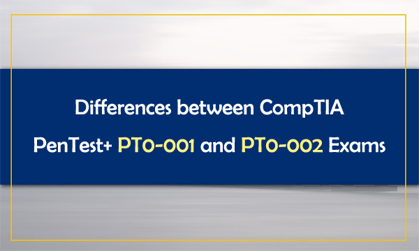 Differences Between CompTIA PenTest+ PT0-001 and PT0-002 Exams