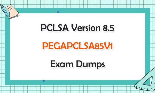 PCLSA Version 8.5 PEGAPCLSA85V1 Exam Dumps