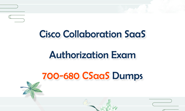 Cisco Collaboration SaaS Authorization Exam 700-680 CSaaS Dumps