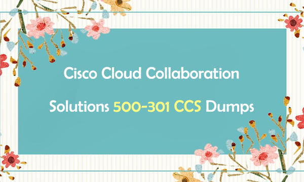 Cisco Cloud Collaboration Solutions 500-301 CCS Dumps