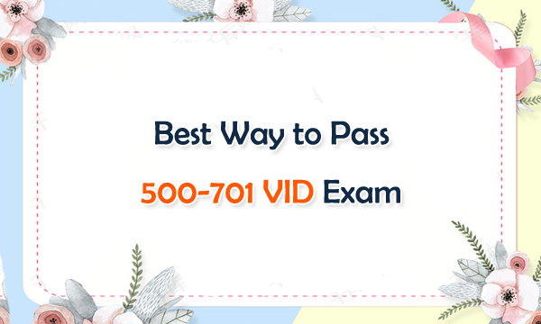 Best Way to Pass 500-701 VID Exam
