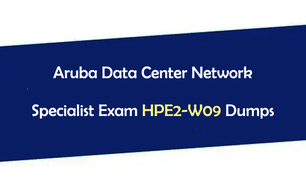 Aruba Data Center Network Specialist Exam HPE2-W09 Dumps